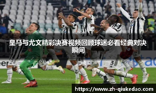 皇马与尤文精彩决赛视频回顾球迷必看经典对决瞬间